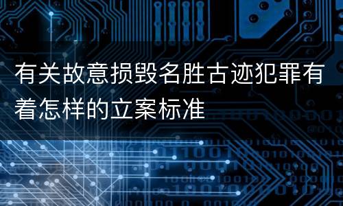 有关故意损毁名胜古迹犯罪有着怎样的立案标准