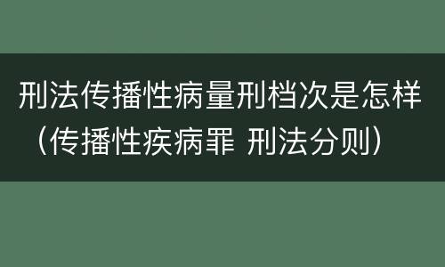 刑法传播性病量刑档次是怎样（传播性疾病罪 刑法分则）