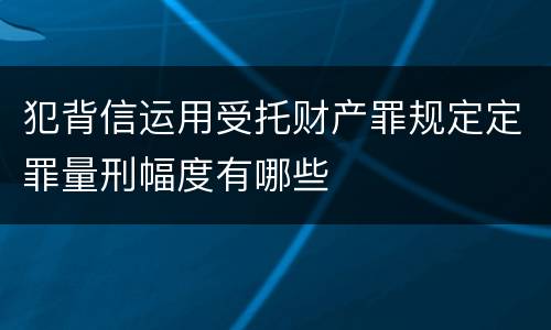 犯背信运用受托财产罪规定定罪量刑幅度有哪些