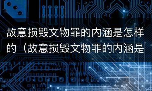 故意损毁文物罪的内涵是怎样的（故意损毁文物罪的内涵是怎样的表现）