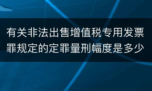 有关非法出售增值税专用发票罪规定的定罪量刑幅度是多少