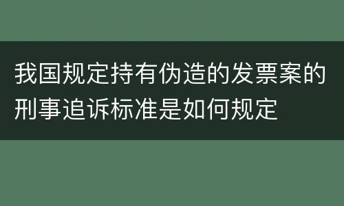 我国规定持有伪造的发票案的刑事追诉标准是如何规定