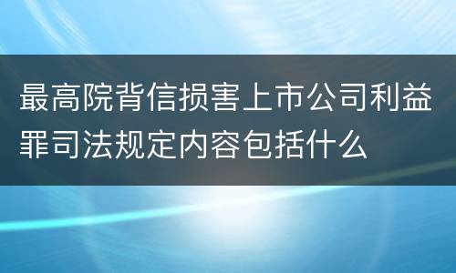 最高院背信损害上市公司利益罪司法规定内容包括什么