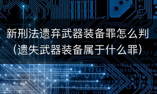 新刑法遗弃武器装备罪怎么判（遗失武器装备属于什么罪）