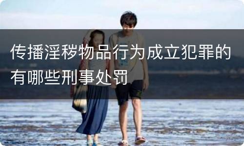 传播淫秽物品行为成立犯罪的有哪些刑事处罚