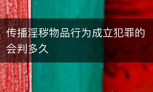 传播淫秽物品行为成立犯罪的会判多久
