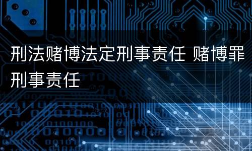 刑法赌博法定刑事责任 赌博罪刑事责任