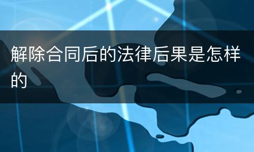 解除合同后的法律后果是怎样的