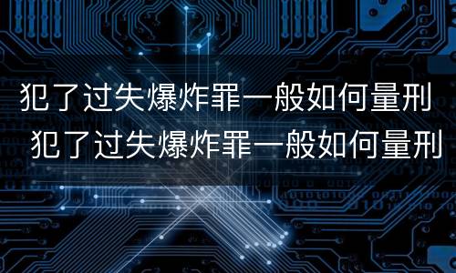 犯了过失爆炸罪一般如何量刑 犯了过失爆炸罪一般如何量刑的