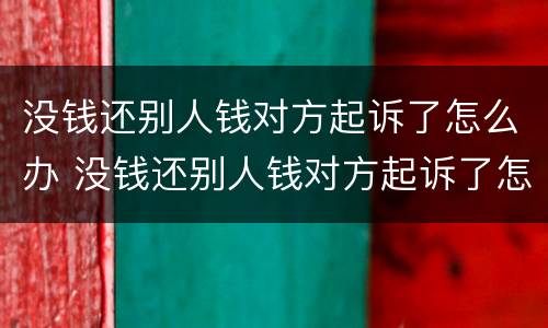 没钱还别人钱对方起诉了怎么办 没钱还别人钱对方起诉了怎么办理