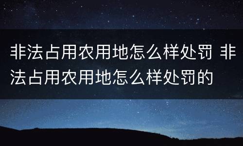 非法占用农用地怎么样处罚 非法占用农用地怎么样处罚的