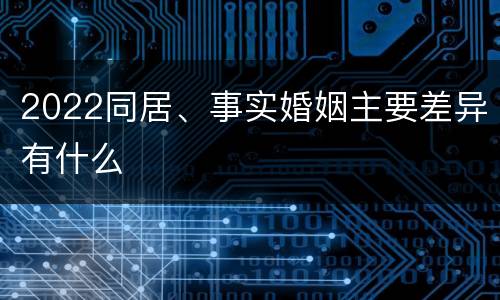 2022同居、事实婚姻主要差异有什么