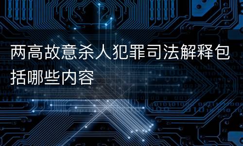 两高故意杀人犯罪司法解释包括哪些内容