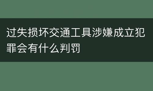 过失损坏交通工具涉嫌成立犯罪会有什么判罚