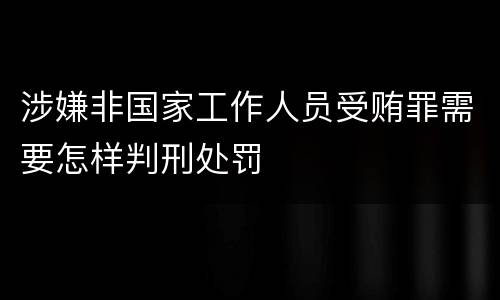 涉嫌非国家工作人员受贿罪需要怎样判刑处罚