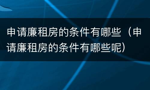 申请廉租房的条件有哪些（申请廉租房的条件有哪些呢）