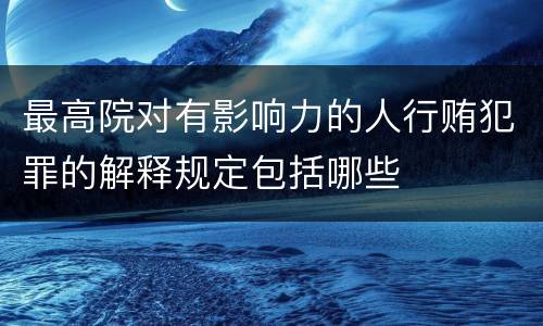 最高院对有影响力的人行贿犯罪的解释规定包括哪些
