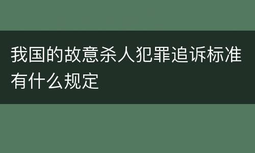我国的故意杀人犯罪追诉标准有什么规定