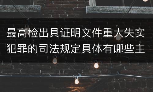 最高检出具证明文件重大失实犯罪的司法规定具体有哪些主要内容