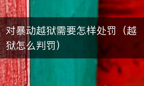 对暴动越狱需要怎样处罚（越狱怎么判罚）