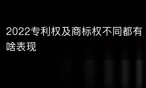 2022专利权及商标权不同都有啥表现