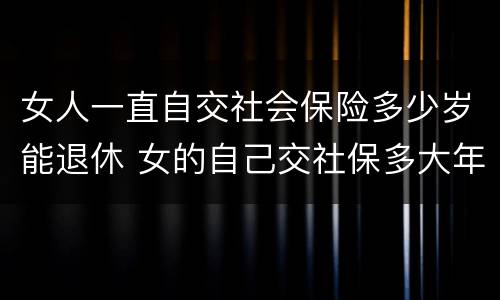女人一直自交社会保险多少岁能退休 女的自己交社保多大年龄可以退休