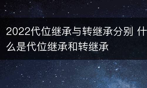 2022代位继承与转继承分别 什么是代位继承和转继承