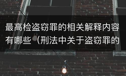 最高检盗窃罪的相关解释内容有哪些（刑法中关于盗窃罪的最新定义）