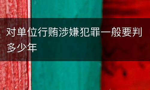 对单位行贿涉嫌犯罪一般要判多少年