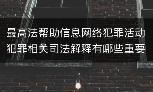 最高法帮助信息网络犯罪活动犯罪相关司法解释有哪些重要内容
