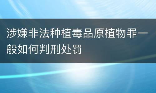 涉嫌非法种植毒品原植物罪一般如何判刑处罚