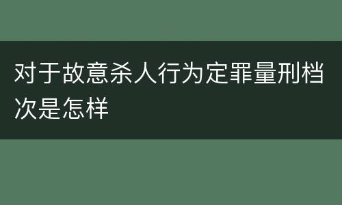 对于故意杀人行为定罪量刑档次是怎样
