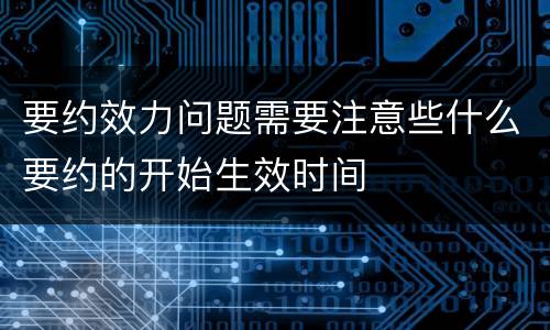 要约效力问题需要注意些什么要约的开始生效时间