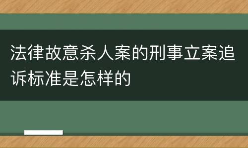法律故意杀人案的刑事立案追诉标准是怎样的