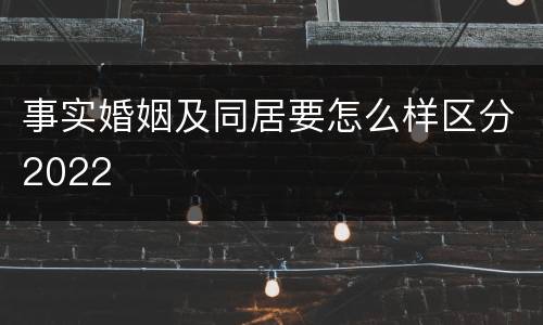 事实婚姻及同居要怎么样区分2022