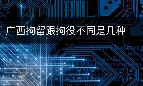 广西拘留跟拘役不同是几种