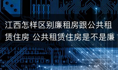 江西怎样区别廉租房跟公共租赁住房 公共租赁住房是不是廉租房