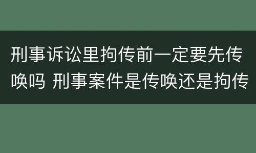 刑事诉讼里拘传前一定要先传唤吗 刑事案件是传唤还是拘传