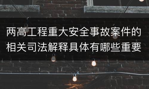 两高工程重大安全事故案件的相关司法解释具体有哪些重要规定