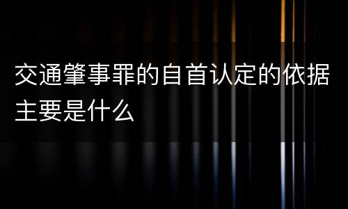 交通肇事罪的自首认定的依据主要是什么