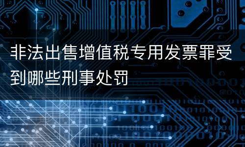 非法出售增值税专用发票罪受到哪些刑事处罚