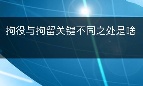 拘役与拘留关键不同之处是啥