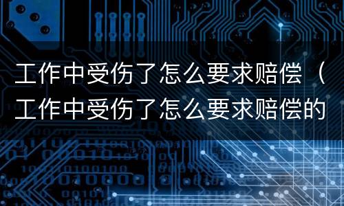 工作中受伤了怎么要求赔偿（工作中受伤了怎么要求赔偿的）