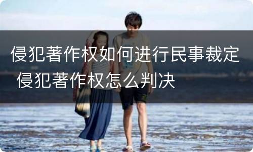 侵犯著作权如何进行民事裁定 侵犯著作权怎么判决