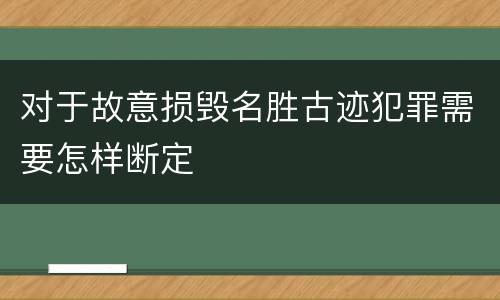 对于故意损毁名胜古迹犯罪需要怎样断定