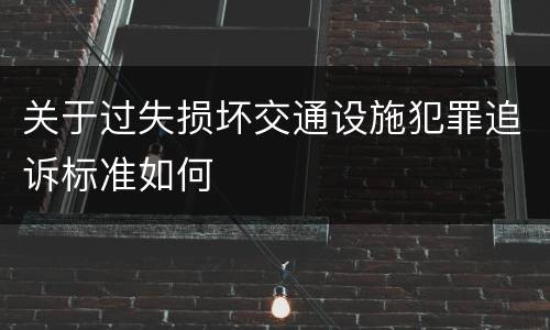 关于过失损坏交通设施犯罪追诉标准如何