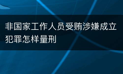 非国家工作人员受贿涉嫌成立犯罪怎样量刑
