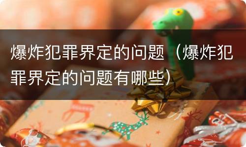 爆炸犯罪界定的问题（爆炸犯罪界定的问题有哪些）