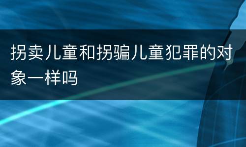 拐卖儿童和拐骗儿童犯罪的对象一样吗