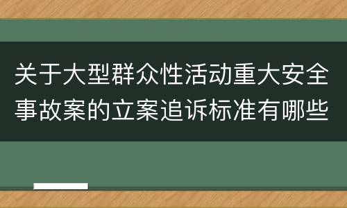 关于大型群众性活动重大安全事故案的立案追诉标准有哪些